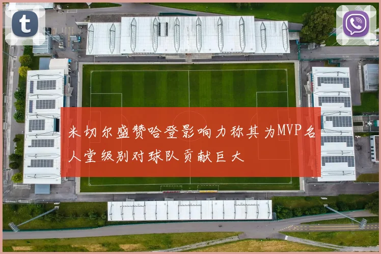 米切尔盛赞哈登影响力称其为MVP名人堂级别对球队贡献巨大