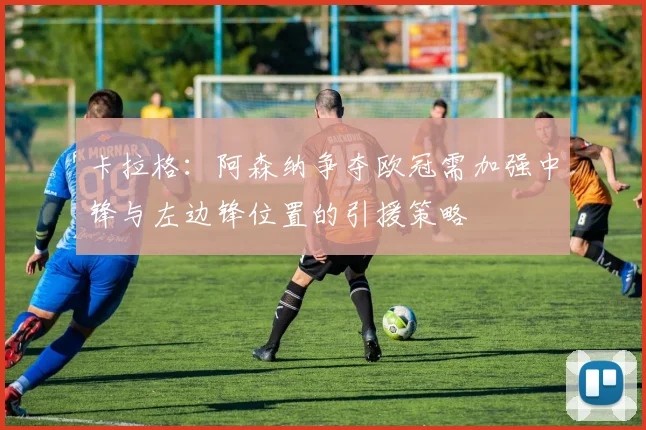 卡拉格：阿森纳争夺欧冠需加强中锋与左边锋位置的引援策略