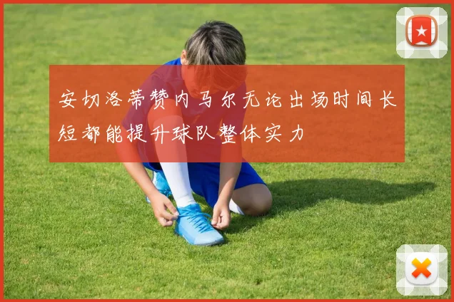 安切洛蒂赞内马尔无论出场时间长短都能提升球队整体实力