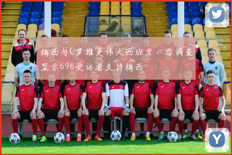 梅西与C罗谁更伟大西班牙六台调查显示696受访者支持梅西