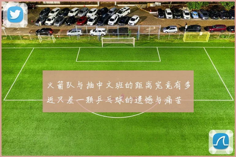 火箭队与抽中文班的距离究竟有多近只差一颗乒乓球的遗憾与痛苦
