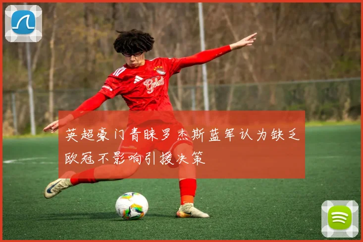 英超豪门青睐罗杰斯蓝军认为缺乏欧冠不影响引援决策