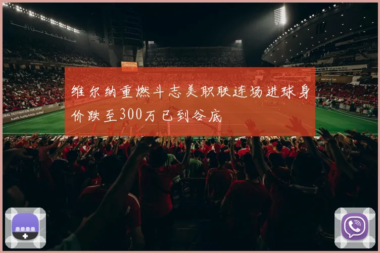 维尔纳重燃斗志美职联连场进球身价跌至300万已到谷底