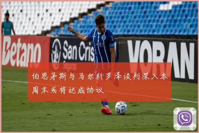 伯恩茅斯与马尔科罗泽谈判深入本周末或将达成协议